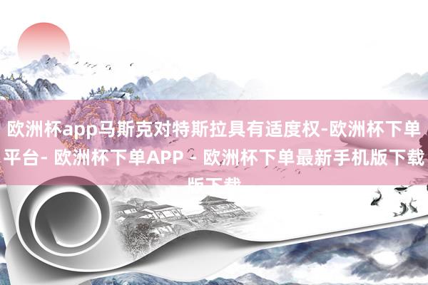 欧洲杯app马斯克对特斯拉具有适度权-欧洲杯下单平台- 欧洲杯下单APP - 欧洲杯下单最新手机版下载
