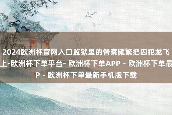 2024欧洲杯官网入口监狱里的督察频繁把囚犯龙飞凤舞吊在栅栏上-欧洲杯下单平台- 欧洲杯下单APP - 欧洲杯下单最新手机版下载