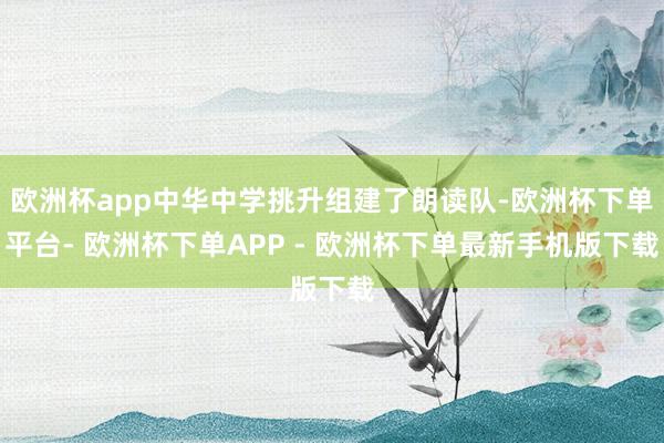 欧洲杯app中华中学挑升组建了朗读队-欧洲杯下单平台- 欧洲杯下单APP - 欧洲杯下单最新手机版下载
