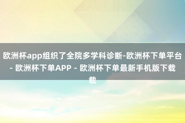 欧洲杯app组织了全院多学科诊断-欧洲杯下单平台- 欧洲杯下单APP - 欧洲杯下单最新手机版下载