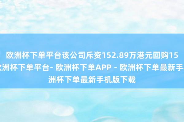 欧洲杯下单平台该公司斥资152.89万港元回购150万股-欧洲杯下单平台- 欧洲杯下单APP - 欧洲杯下单最新手机版下载