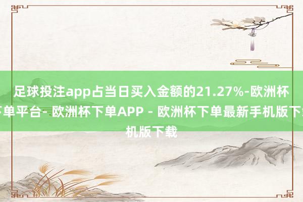 足球投注app占当日买入金额的21.27%-欧洲杯下单平台- 欧洲杯下单APP - 欧洲杯下单最新手机版下载