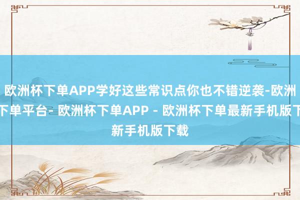 欧洲杯下单APP学好这些常识点你也不错逆袭-欧洲杯下单平台- 欧洲杯下单APP - 欧洲杯下单最新手机版下载