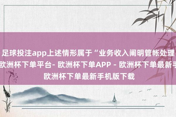 足球投注app上述情形属于“业务收入阐明管帐处理不准确”-欧洲杯下单平台- 欧洲杯下单APP - 欧洲杯下单最新手机版下载