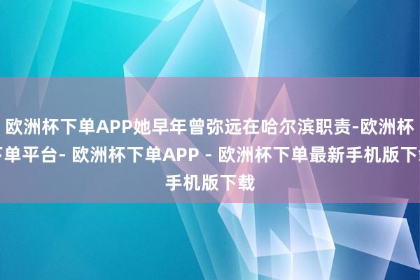 欧洲杯下单APP她早年曾弥远在哈尔滨职责-欧洲杯下单平台- 欧洲杯下单APP - 欧洲杯下单最新手机版下载