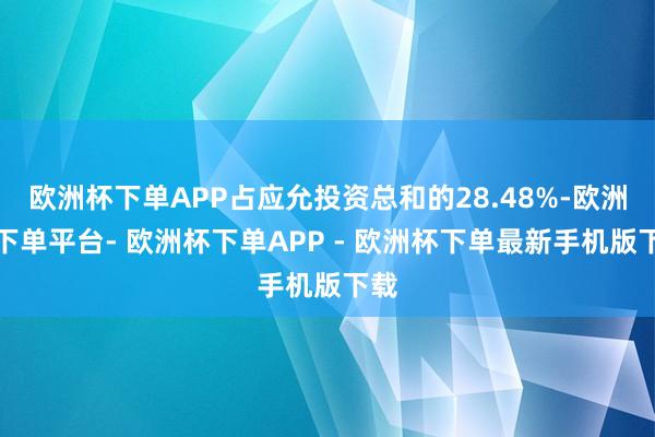 欧洲杯下单APP占应允投资总和的28.48%-欧洲杯下单平台- 欧洲杯下单APP - 欧洲杯下单最新手机版下载