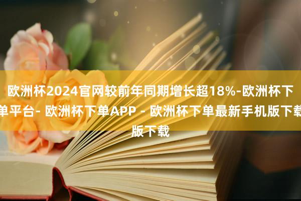 欧洲杯2024官网较前年同期增长超18%-欧洲杯下单平台- 欧洲杯下单APP - 欧洲杯下单最新手机版下载
