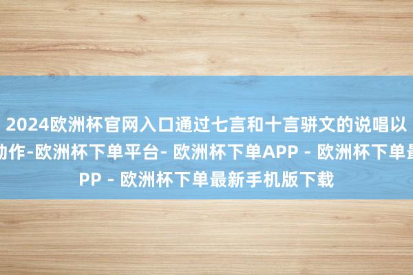 2024欧洲杯官网入口通过七言和十言骈文的说唱以及肥硕的跳摆动作-欧洲杯下单平台- 欧洲杯下单APP - 欧洲杯下单最新手机版下载