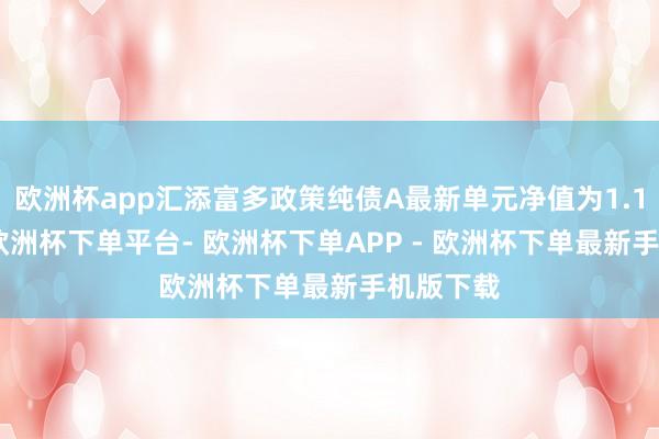 欧洲杯app汇添富多政策纯债A最新单元净值为1.1591元-欧洲杯下单平台- 欧洲杯下单APP - 欧洲杯下单最新手机版下载