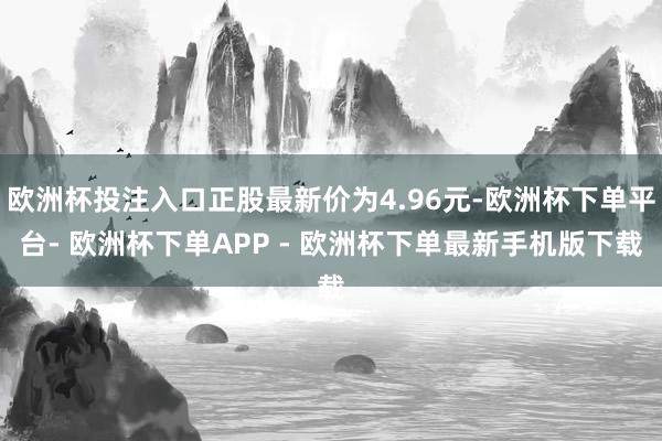 欧洲杯投注入口正股最新价为4.96元-欧洲杯下单平台- 欧洲杯下单APP - 欧洲杯下单最新手机版下载