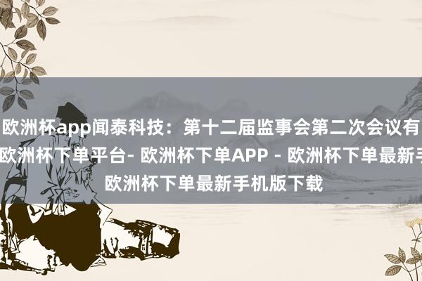 欧洲杯app闻泰科技：第十二届监事会第二次会议有打算公告-欧洲杯下单平台- 欧洲杯下单APP - 欧洲杯下单最新手机版下载