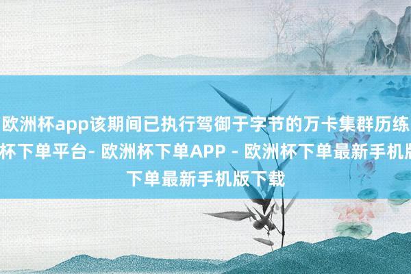 欧洲杯app该期间已执行驾御于字节的万卡集群历练-欧洲杯下单平台- 欧洲杯下单APP - 欧洲杯下单最新手机版下载