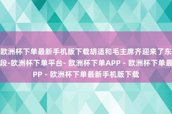欧洲杯下单最新手机版下载胡适和毛主席齐迎来了东说念主生新阶段-欧洲杯下单平台- 欧洲杯下单APP - 欧洲杯下单最新手机版下载
