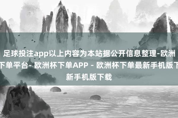 足球投注app以上内容为本站据公开信息整理-欧洲杯下单平台- 欧洲杯下单APP - 欧洲杯下单最新手机版下载