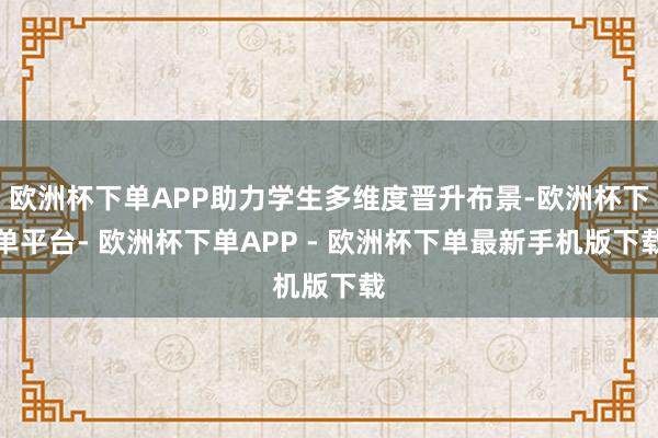 欧洲杯下单APP助力学生多维度晋升布景-欧洲杯下单平台- 欧洲杯下单APP - 欧洲杯下单最新手机版下载