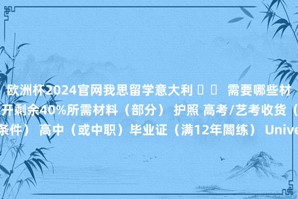欧洲杯2024官网我思留学意大利 ▶◀ 需要哪些材料？1、肯求意大利本科伸开剩余40%所需材料（部分） 护照 高考/艺考收货（部分院校对分数线有条件） 高中（或中职）毕业证（满12年闇练） Unive