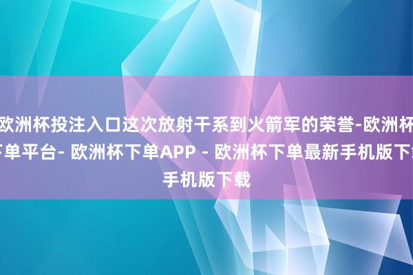 欧洲杯投注入口这次放射干系到火箭军的荣誉-欧洲杯下单平台- 欧洲杯下单APP - 欧洲杯下单最新手机版下载