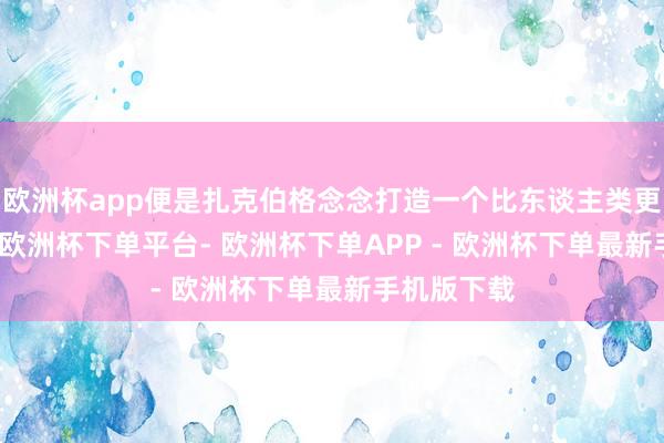 欧洲杯app便是扎克伯格念念打造一个比东谈主类更灵巧的AI-欧洲杯下单平台- 欧洲杯下单APP - 欧洲杯下单最新手机版下载