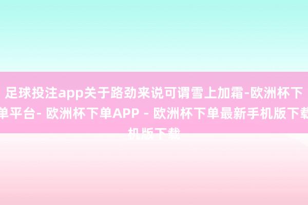 足球投注app关于路劲来说可谓雪上加霜-欧洲杯下单平台- 欧洲杯下单APP - 欧洲杯下单最新手机版下载