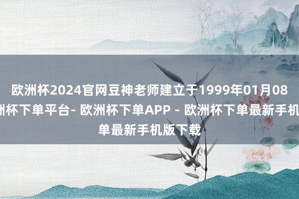 欧洲杯2024官网豆神老师建立于1999年01月08日-欧洲杯下单平台- 欧洲杯下单APP - 欧洲杯下单最新手机版下载