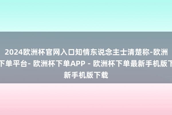 2024欧洲杯官网入口知情东说念主士清楚称-欧洲杯下单平台- 欧洲杯下单APP - 欧洲杯下单最新手机版下载