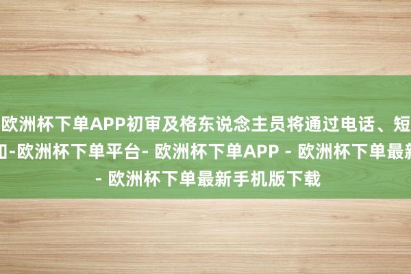 欧洲杯下单APP初审及格东说念主员将通过电话、短信或邮件告知-欧洲杯下单平台- 欧洲杯下单APP - 欧洲杯下单最新手机版下载
