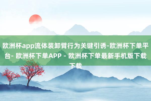 欧洲杯app流体装卸臂行为关键引诱-欧洲杯下单平台- 欧洲杯下单APP - 欧洲杯下单最新手机版下载