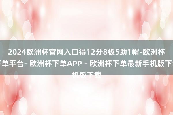 2024欧洲杯官网入口得12分8板5助1帽-欧洲杯下单平台- 欧洲杯下单APP - 欧洲杯下单最新手机版下载