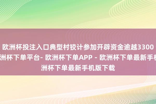欧洲杯投注入口典型村狡计参加开辟资金逾越3300万元-欧洲杯下单平台- 欧洲杯下单APP - 欧洲杯下单最新手机版下载