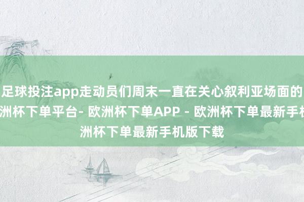 足球投注app走动员们周末一直在关心叙利亚场面的发展-欧洲杯下单平台- 欧洲杯下单APP - 欧洲杯下单最新手机版下载