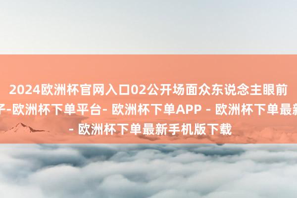 2024欧洲杯官网入口02公开场面众东说念主眼前毫不指责孩子-欧洲杯下单平台- 欧洲杯下单APP - 欧洲杯下单最新手机版下载